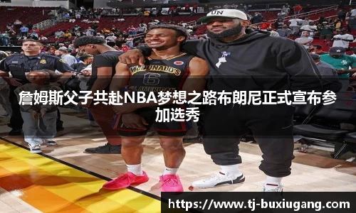 詹姆斯父子共赴NBA梦想之路布朗尼正式宣布参加选秀